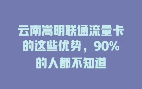 云南嵩明联通流量卡的这些优势，90%的人都不知道