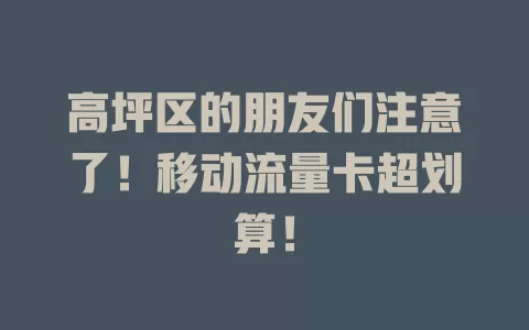 高坪区的朋友们注意了！移动流量卡超划算！