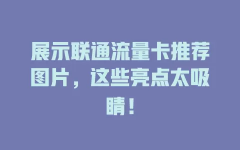 展示联通流量卡推荐图片，这些亮点太吸睛！