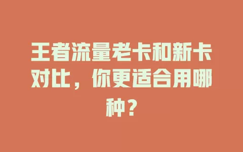 王者流量老卡和新卡对比，你更适合用哪种？