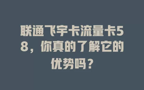 联通飞宇卡流量卡58，你真的了解它的优势吗？