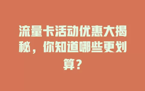 流量卡活动优惠大揭秘，你知道哪些更划算？