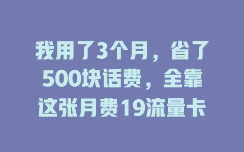 我用了3个月，省了500块话费，全靠这张月费19流量卡