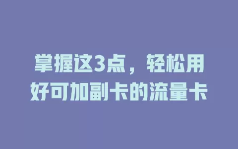 掌握这3点，轻松用好可加副卡的流量卡