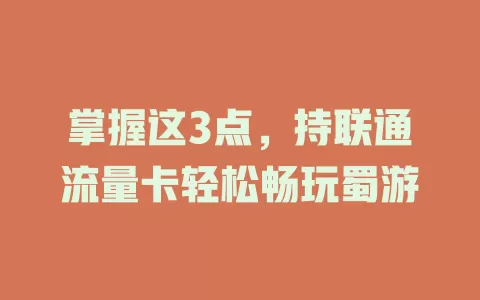 掌握这3点，持联通流量卡轻松畅玩蜀游