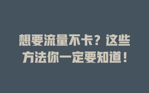 想要流量不卡？这些方法你一定要知道！