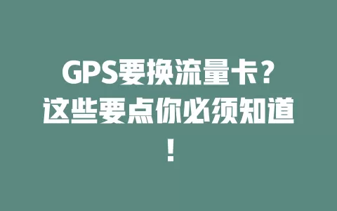 GPS要换流量卡？这些要点你必须知道！