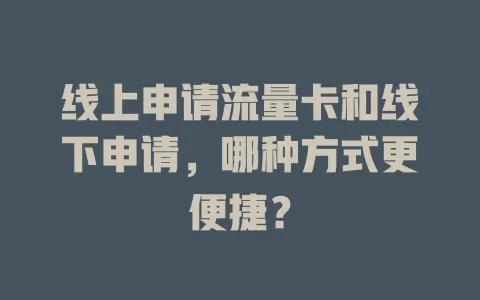 线上申请流量卡和线下申请，哪种方式更便捷？