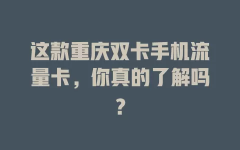这款重庆双卡手机流量卡，你真的了解吗？