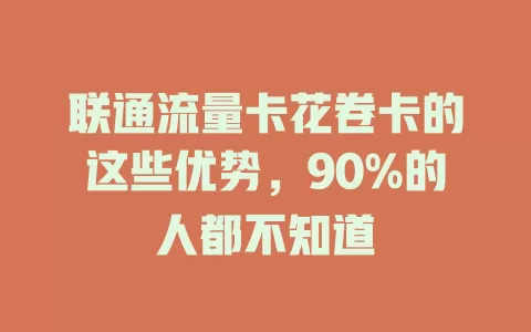 联通流量卡花卷卡的这些优势，90%的人都不知道