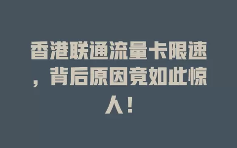 香港联通流量卡限速，背后原因竟如此惊人！