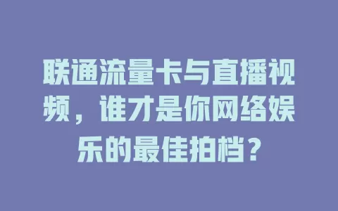 联通流量卡与直播视频，谁才是你网络娱乐的最佳拍档？