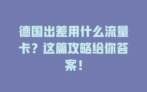 德国出差用什么流量卡？这篇攻略给你答案！
