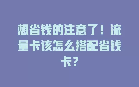 想省钱的注意了！流量卡该怎么搭配省钱卡？