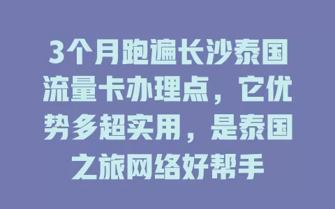 3个月跑遍长沙泰国流量卡办理点，它优势多超实用，是泰国之旅网络好帮手