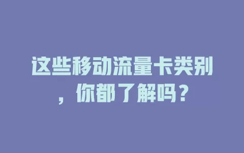 这些移动流量卡类别，你都了解吗？