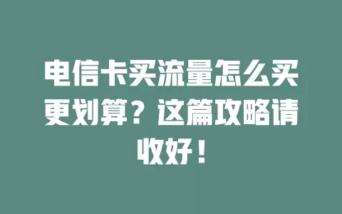 电信卡买流量怎么买更划算？这篇攻略请收好！