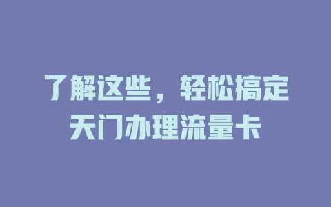了解这些，轻松搞定天门办理流量卡