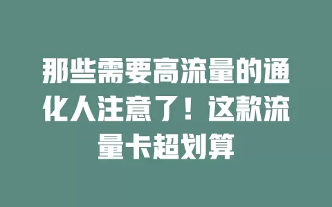 那些需要高流量的通化人注意了！这款流量卡超划算