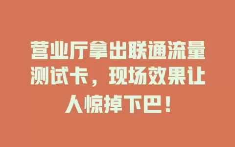 营业厅拿出联通流量测试卡，现场效果让人惊掉下巴！