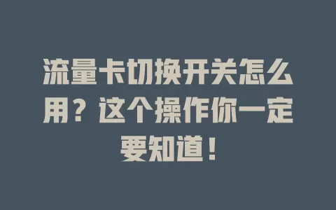 流量卡切换开关怎么用？这个操作你一定要知道！