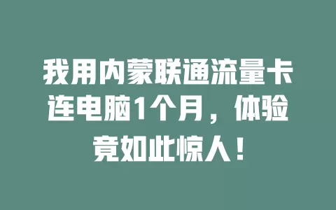 我用内蒙联通流量卡连电脑1个月，体验竟如此惊人！