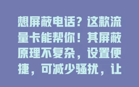 想屏蔽电话？这款流量卡能帮你！其屏蔽原理不复杂，设置便捷，可减少骚扰，让你畅享流量时掌控通话环境，专注重要通话