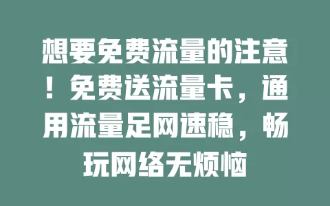 想要免费流量的注意！免费送流量卡，通用流量足网速稳，畅玩网络无烦恼