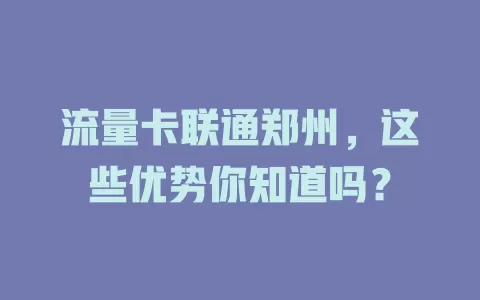 流量卡联通郑州，这些优势你知道吗？