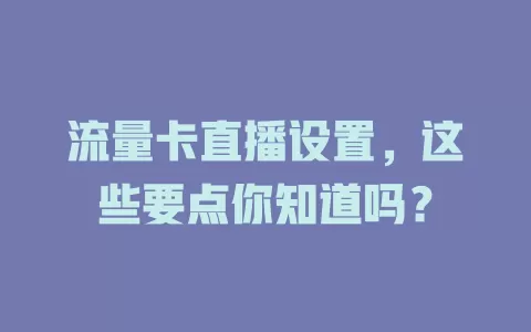流量卡直播设置，这些要点你知道吗？