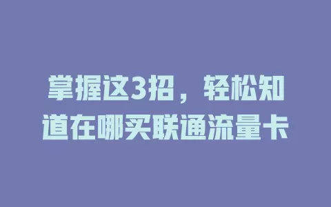 掌握这3招，轻松知道在哪买联通流量卡