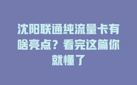 沈阳联通纯流量卡有啥亮点？看完这篇你就懂了