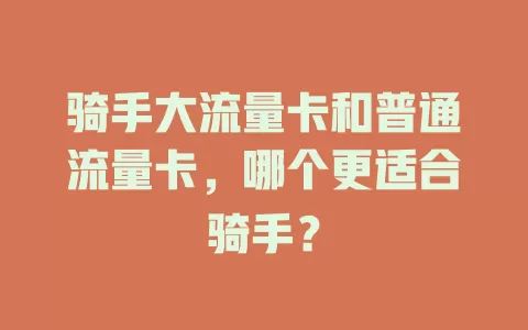 骑手大流量卡和普通流量卡，哪个更适合骑手？