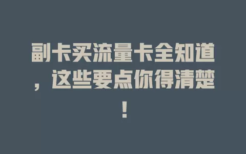 副卡买流量卡全知道，这些要点你得清楚！