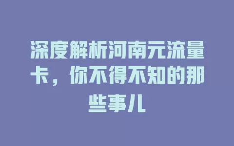 深度解析河南元流量卡，你不得不知的那些事儿