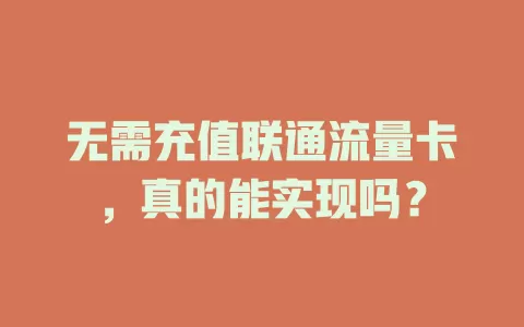 无需充值联通流量卡，真的能实现吗？