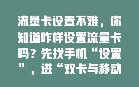流量卡设置不难，你知道咋样设置流量卡吗？先找手机“设置”，进“双卡与移动网络”，可设默认上网卡、套餐提醒等，确保网络正常，按步骤就能轻松搞定。