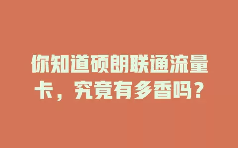 你知道硕朗联通流量卡，究竟有多香吗？