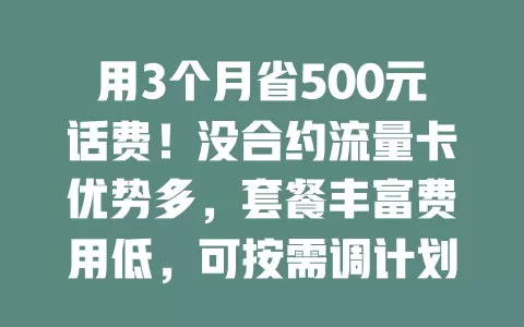 用3个月省500元话费！没合约流量卡优势多，套餐丰富费用低，可按需调计划，畅享流量自由还能控费！