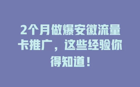 2个月做爆安徽流量卡推广，这些经验你得知道！