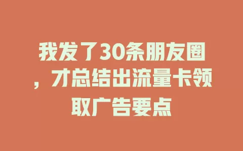 我发了30条朋友圈，才总结出流量卡领取广告要点