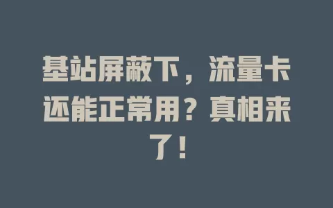 基站屏蔽下，流量卡还能正常用？真相来了！