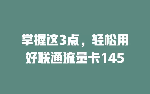 掌握这3点，轻松用好联通流量卡145