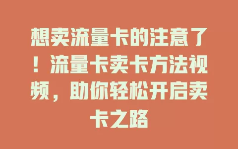 想卖流量卡的注意了！流量卡卖卡方法视频，助你轻松开启卖卡之路