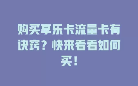 购买享乐卡流量卡有诀窍？快来看看如何买！