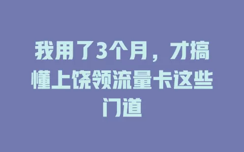 我用了3个月，才搞懂上饶领流量卡这些门道