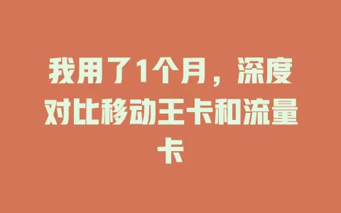 我用了1个月，深度对比移动王卡和流量卡