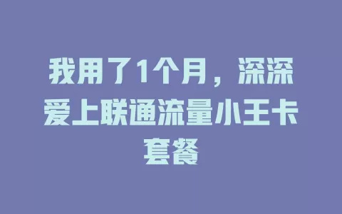 我用了1个月，深深爱上联通流量小王卡套餐