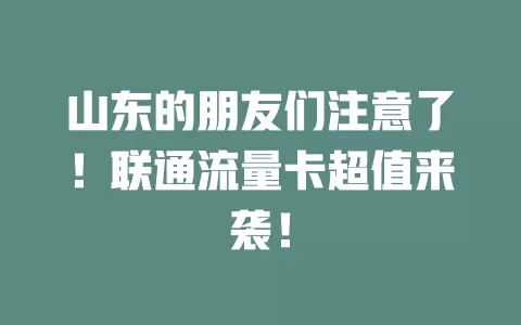 山东的朋友们注意了！联通流量卡超值来袭！