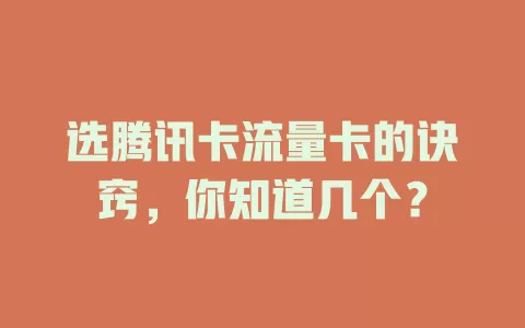 选腾讯卡流量卡的诀窍，你知道几个？